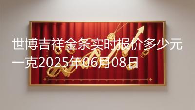 世博吉祥金条实时报价多少元一克2025年06月08日
