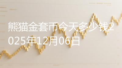 熊猫金套币今天多少钱2025年12月06日