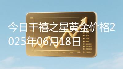 今日千禧之星黄金价格2025年06月18日
