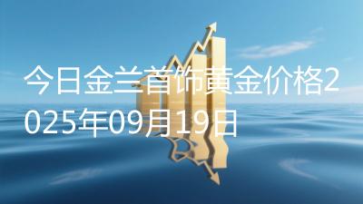 今日金兰首饰黄金价格2025年09月19日