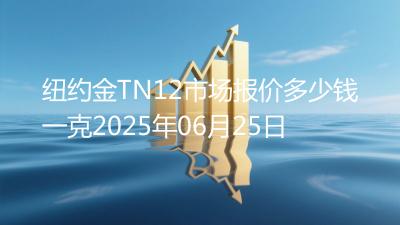 纽约金TN12市场报价多少钱一克2025年06月25日