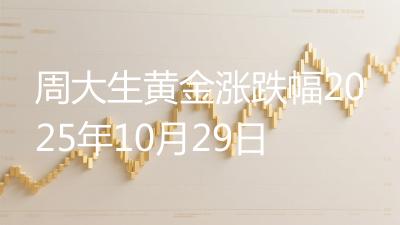 周大生黄金涨跌幅2025年10月29日
