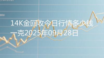 14K金回收今日行情多少钱一克2025年09月28日