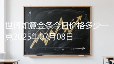 世博如意金条今日价格多少一克2025年07月08日