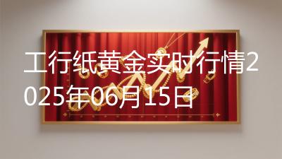 工行纸黄金实时行情2025年06月15日