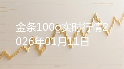 金条100g实时行情2026年01月11日