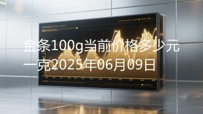 金条100g当前价格多少元一克2025年06月09日
