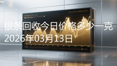 银条回收今日价格多少一克2026年03月13日