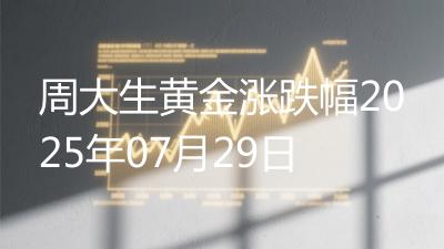 周大生黄金涨跌幅2025年07月29日