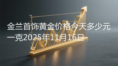 金兰首饰黄金价格今天多少元一克2025年11月16日