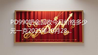 PD990钯金回收今日价格多少元一克2025年10月28日