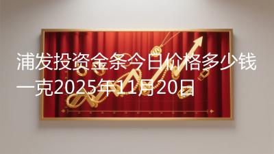 浦发投资金条今日价格多少钱一克2025年11月20日