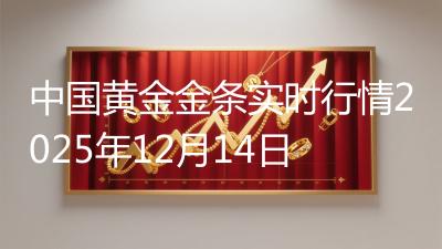 中国黄金金条实时行情2025年12月14日