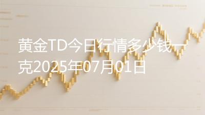 黄金TD今日行情多少钱一克2025年07月01日