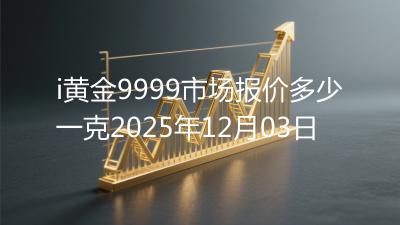 i黄金9999市场报价多少一克2025年12月03日