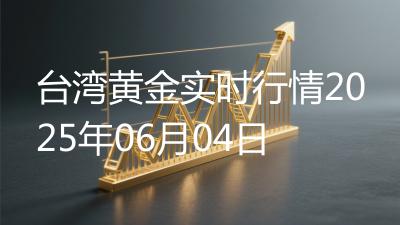 台湾黄金实时行情2025年06月04日