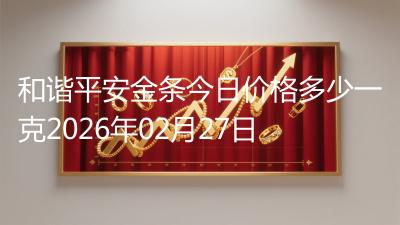 和谐平安金条今日价格多少一克2026年02月27日