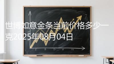 世博如意金条当前价格多少一克2025年08月04日