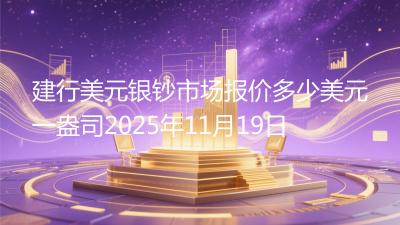 建行美元银钞市场报价多少美元一盎司2025年11月19日