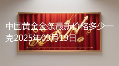 中国黄金金条最新价格多少一克2025年09月19日