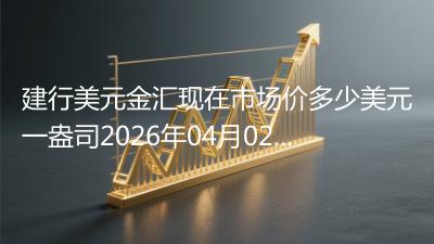 建行美元金汇现在市场价多少美元一盎司2026年04月02日