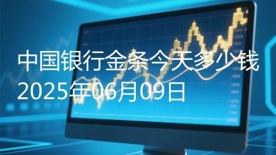中国银行金条今天多少钱2025年06月09日