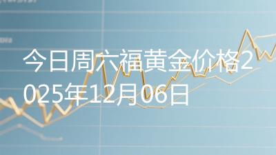 今日周六福黄金价格2025年12月06日
