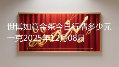 世博如意金条今日行情多少元一克2025年12月08日