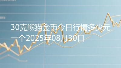 30克熊猫金币今日行情多少元一个2025年08月30日