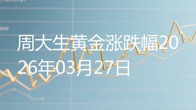 周大生黄金涨跌幅2026年03月27日