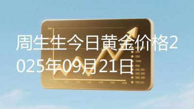 周生生今日黄金价格2025年09月21日
