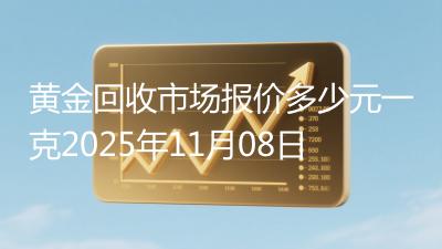 黄金回收市场报价多少元一克2025年11月08日