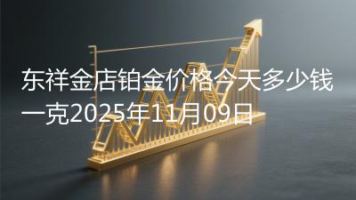 东祥金店铂金价格今天多少钱一克2025年11月09日