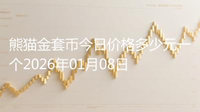 熊猫金套币今日价格多少元一个2026年01月08日