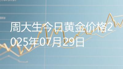 周大生今日黄金价格2025年07月29日