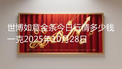 世博如意金条今日行情多少钱一克2025年10月28日