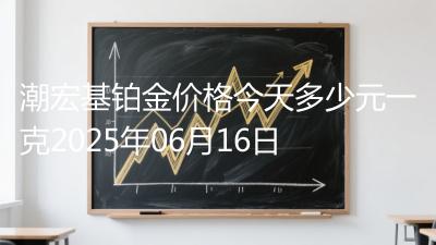 潮宏基铂金价格今天多少元一克2025年06月16日