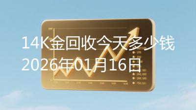 14K金回收今天多少钱2026年01月16日