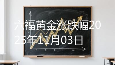六福黄金涨跌幅2025年11月03日