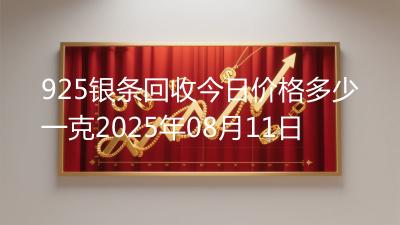 925银条回收今日价格多少一克2025年08月11日