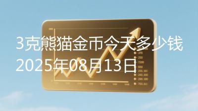 3克熊猫金币今天多少钱2025年08月13日