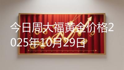 今日周大福黄金价格2025年10月29日