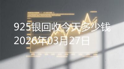 925银回收今天多少钱2026年03月27日