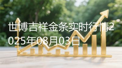 世博吉祥金条实时行情2025年08月03日