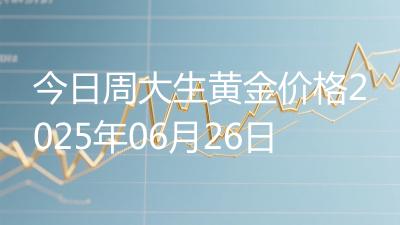 今日周大生黄金价格2025年06月26日