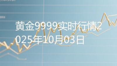 黄金9999实时行情2025年10月03日