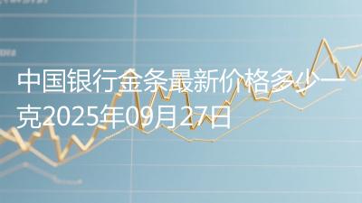 中国银行金条最新价格多少一克2025年09月27日
