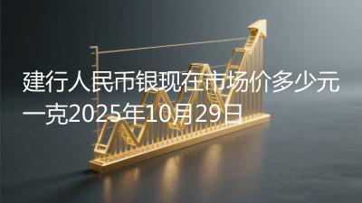 建行人民币银现在市场价多少元一克2025年10月29日