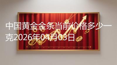 中国黄金金条当前价格多少一克2026年04月03日