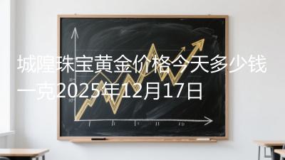 城隍珠宝黄金价格今天多少钱一克2025年12月17日